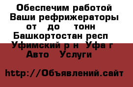 Обеспечим работой Ваши рефрижераторы от 5 до 10 тонн - Башкортостан респ., Уфимский р-н, Уфа г. Авто » Услуги   